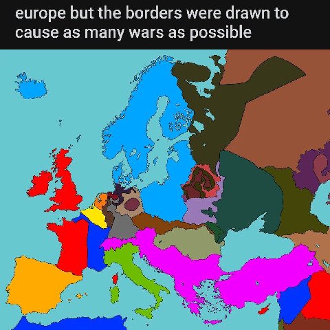 europe but the borders were drawn to cause as many wars as possible