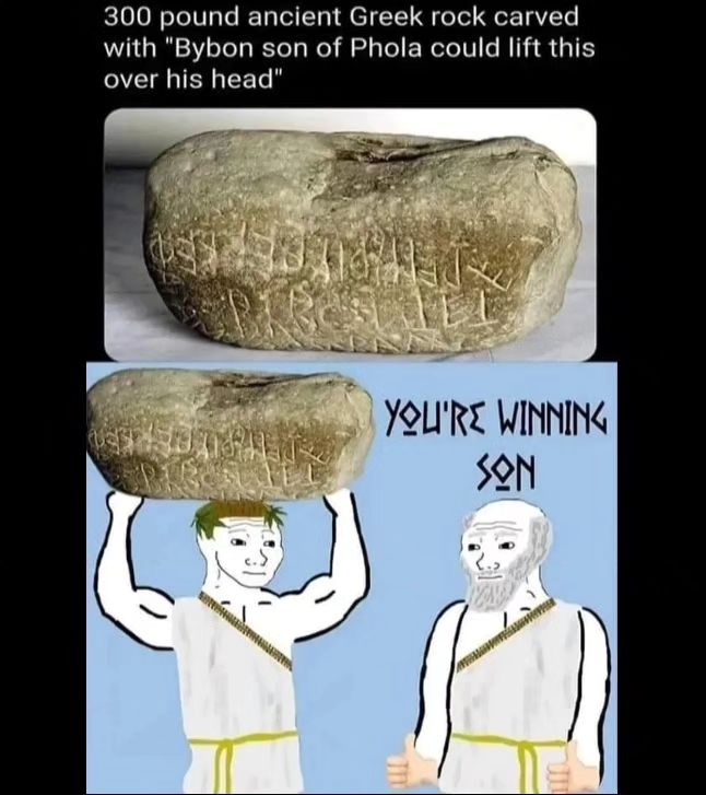300 pound ancient Greek rock carved with "Bybon son of Phola could lift this over his head" Я 4 YOU'RE WINNING SON Lae
