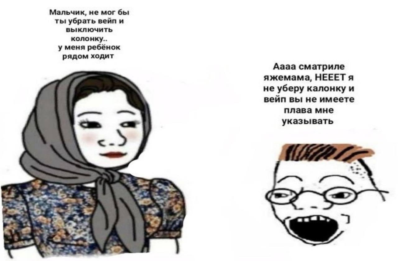 Мальчик, не мог бы ты убрать вейп и выключить колонку.. у меня ребёнок рядом ходит Аааа сматриле яжемама, НЕЕЕТ я не уберу калонку и вейп вы не имеете плава мне указывать 7