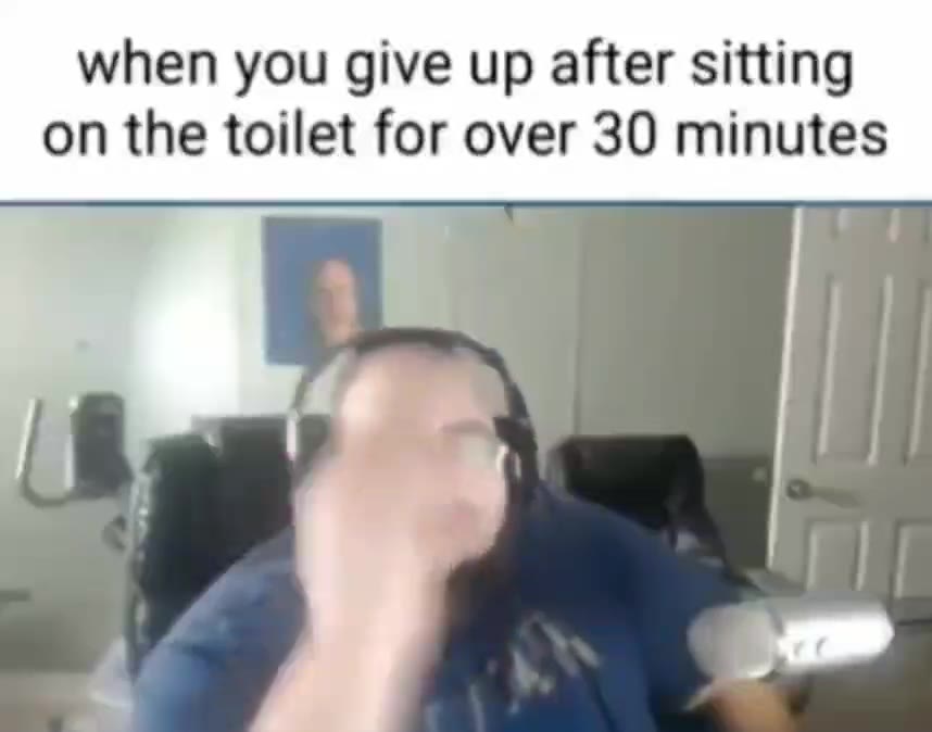 when you give up after sitting on the toilet for over 30 minutes