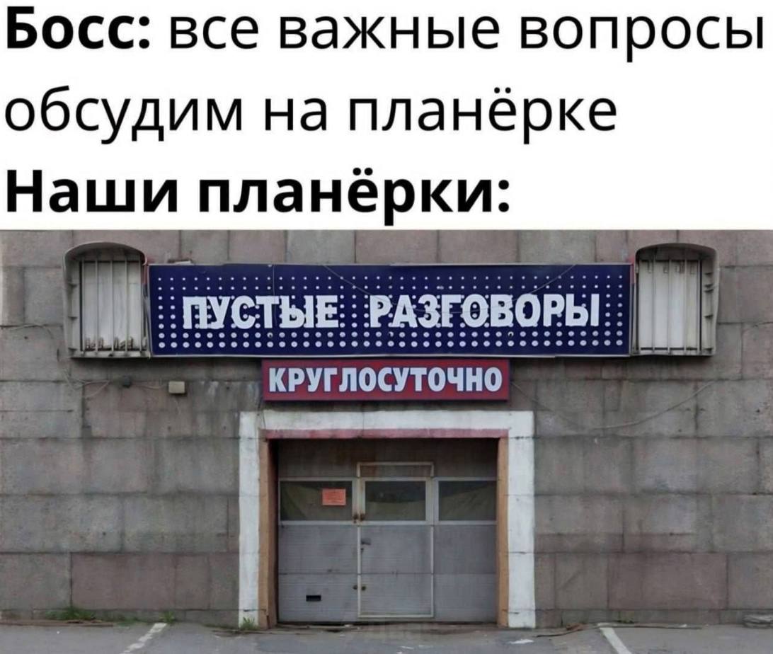 Босс: все важные вопросы обсудим на планёрке Наши планёрки: ПУСТЫЕ РАЗГОВОРЫ: ооо о КРУГЛОСУТОЧНО