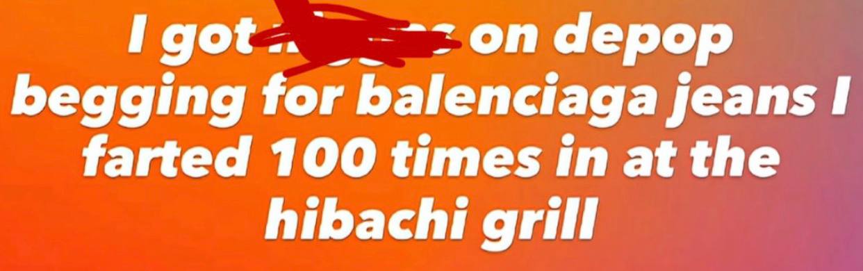 аерор begging for balenciaga jeans I farted 100 times in at the hibachi grill