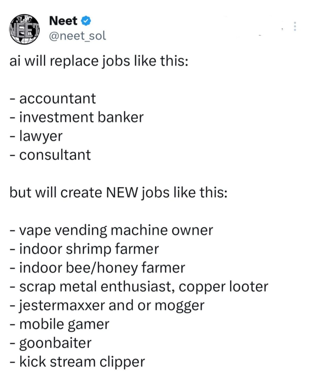 Neet will replace jobs like this: accountant investment banker lawyer consultant but will create NEW jobs like this: vape vending machine owner indoor shrimp farmer indoor bee/honey farmer scrap metal