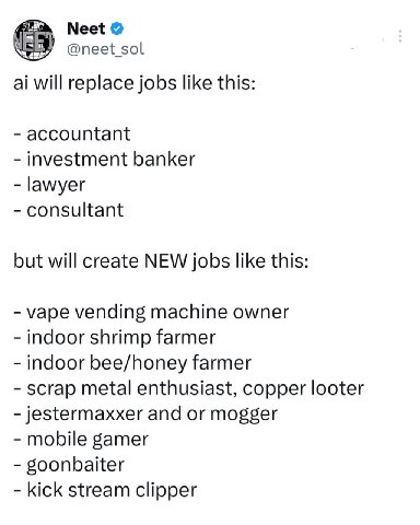 Neet will replace jobs like this: accountant investment banker lawyer consultant but will create NEW jobs like this: vape vending machine owner indoor shrimp farmer indoor bee/honey farmer scrap metal