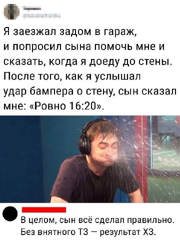 Я заезжал задом в гараж, и попросил сына помочь мне и сказать, когда я доеду до стены. После того, как я услышал удар бампера о стену, сын сказал мне: «Ровно 16:20». В целом, сын всё сделал правильно.