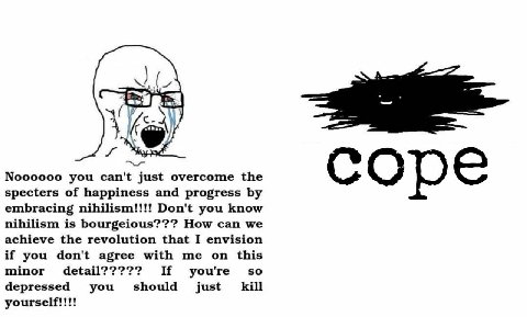 Noooooo you can't just overcome the specters of happiness and progress cope embracing nihilism!!!! Don't you know nihilism is bourgeious??? How can we achieve the revolution that I envision if you don