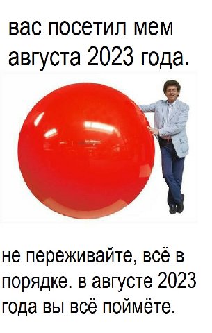 вас посетил мем августа 2023 года. не переживайте, всё в порядке. в августе 2023 года вы всё поймёте.