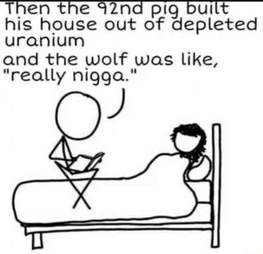 Then the pig built his house out of depleted uranium and the wolf was like, "really nigga."