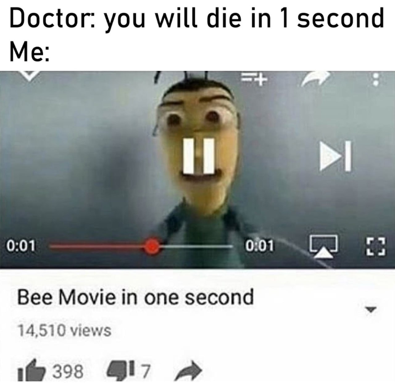 Doctor: you will die in 1 second Me: 4 0:01 0:01 Bee Movie one second 14,510 views 398 417 a