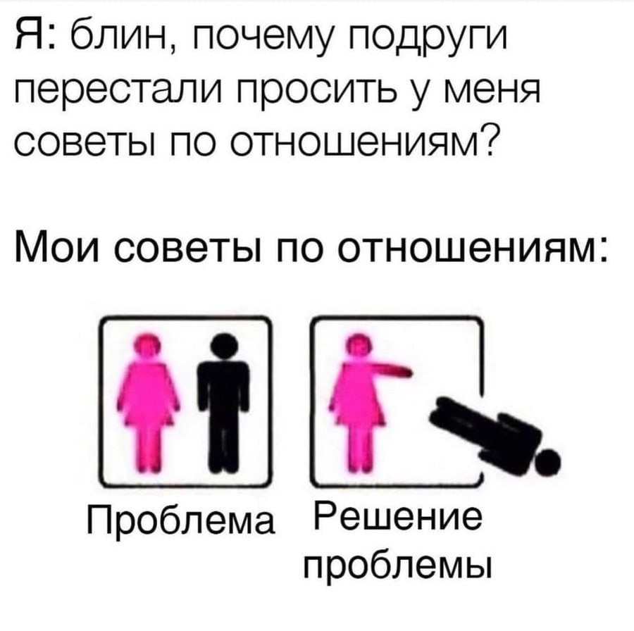Я: блин, почему подруги перестали просить у меня советы по отношениям? Мои советы по отношениям Проблема Решение проблемы