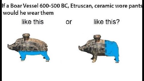 If a Boar Vessel 600-500 Etruscan, ceramic wore pant would he wear them like this or like this? 5