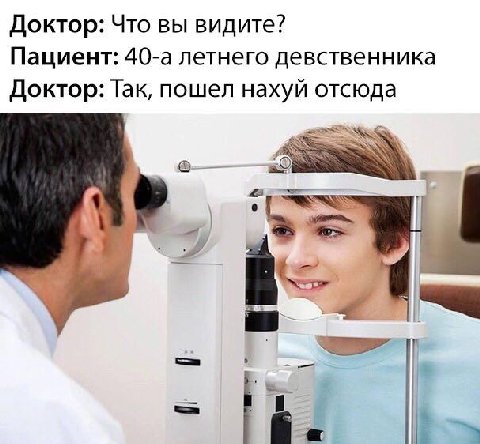 Доктор: Что вы видите? Пациент: 40-а летнего девственника Доктор: Так, пошел нахуй отсюда