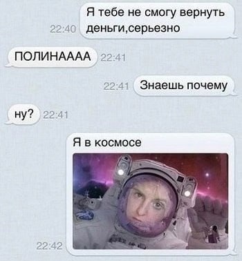 Я тебе не смогу вернуть 2240 ПОЛИНАААА 2241 Знаешь почему ну? 2241 Я в космосе 22:42