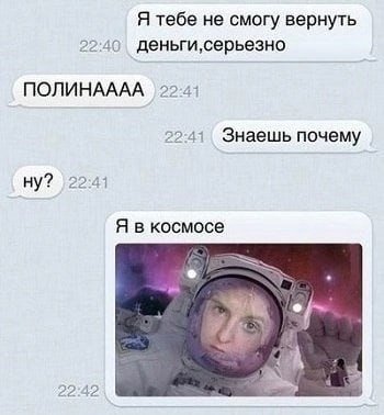 Я тебе не смогу вернуть 2240 ПОЛИНАААА 2241 Знаешь почему ну? 2241 Я в космосе 22:42