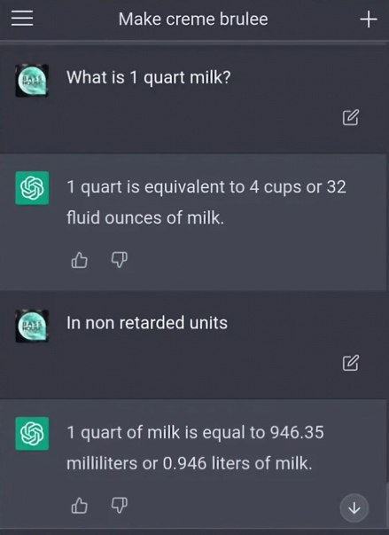 Маке creme brulee What is 1 quart milk? [4 1 quart is equivalent to 4 cups or 32 fluid ounces of milk. In non retarded units 1 quart of milk is equal to 946.35 milliliters or 0.946 liters of milk. 1