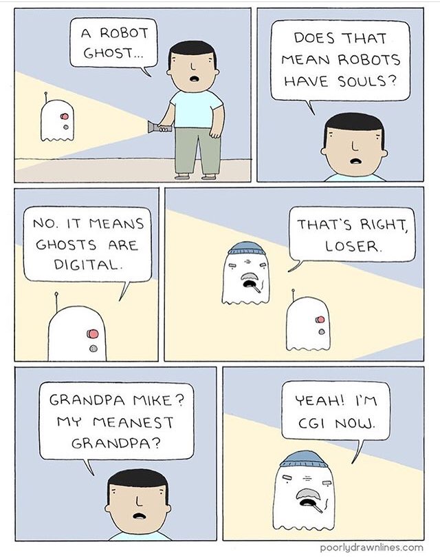 А ROBOT DOES THAT MEAN ROBOTS HAVE SOULS? IT MEANS THAT'S RIGHT, GHOSTS ARE LOSER. DIGITAL. a GRANDPA MIKE 2 MY MEANEST GRANDPA? poorlydrawniines.com