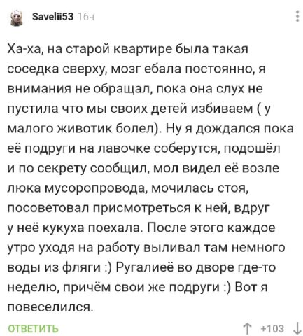 Savelii53 Ха-ха, на старой квартире была такая соседка сверху, мозг ебала постоянно, я внимания не обращал, пока она слух не пустила что мы своих детей избиваем (у малого животик болел). Ну я дождался