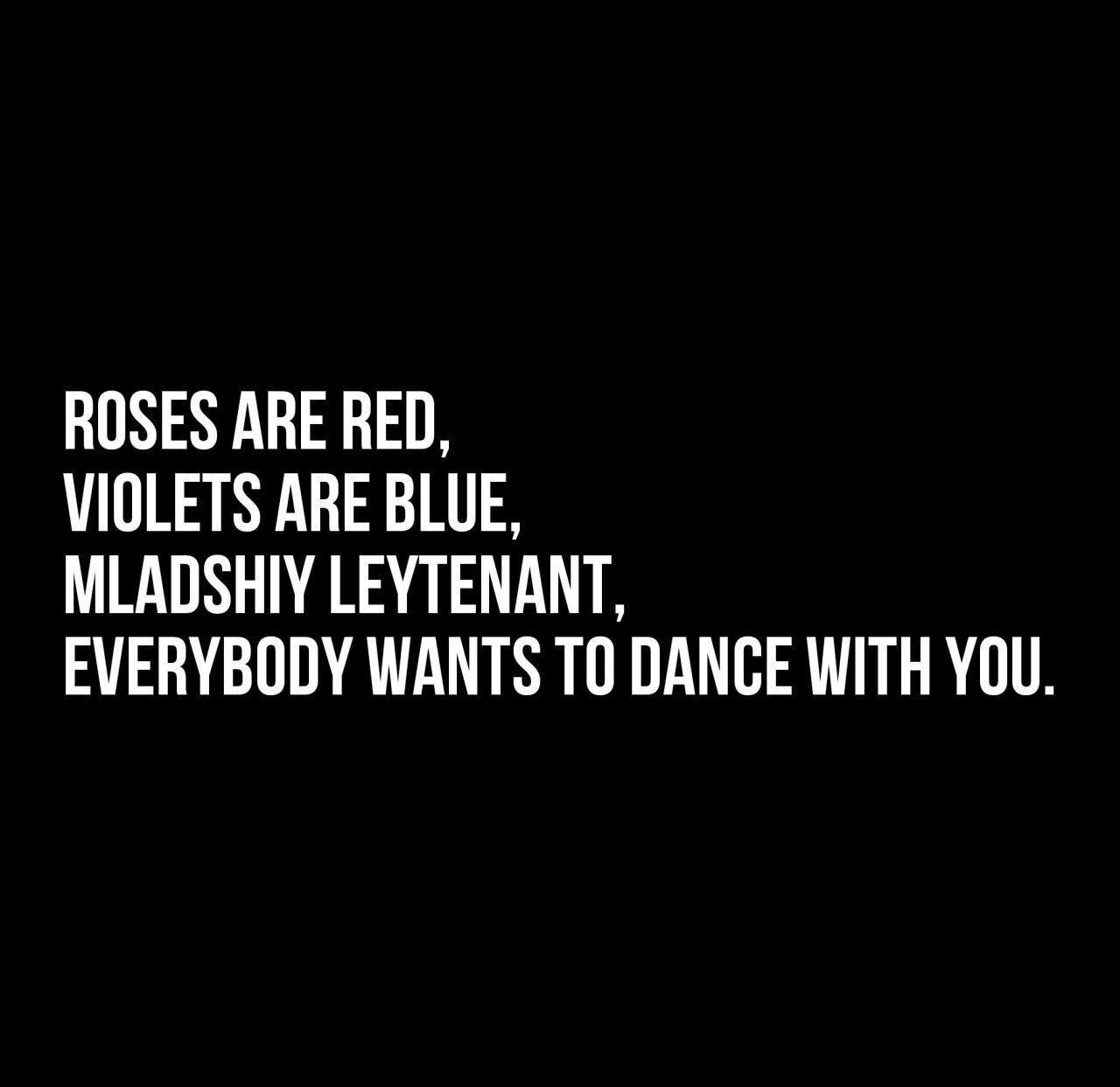 ROSES АВЕ RED, VIOLETS ARE BLUE, MLADSHIY LEYTENANT, EVERYBODY WANTS ТО DANCE WITH YOU.