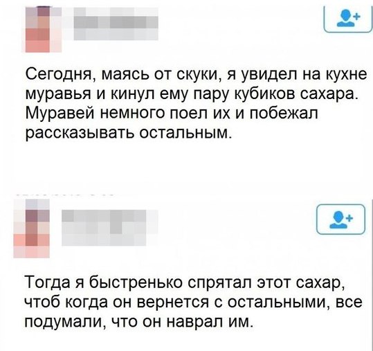 и Pil Сегодня, маясь от скуки, я увидел на кухне муравья и кинул ему пару кубиков сахара. Муравей немного поел и побежал рассказывать остальным. Тогда я быстренько спрятал этот сахар, чтоб когда он ве
