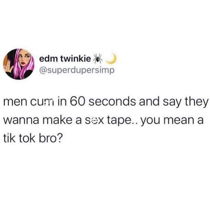 edm twinkie Ж и @superdupersimp men cum 60 seconds and say they wanna таке a tape.. you теап а tik tok bro?