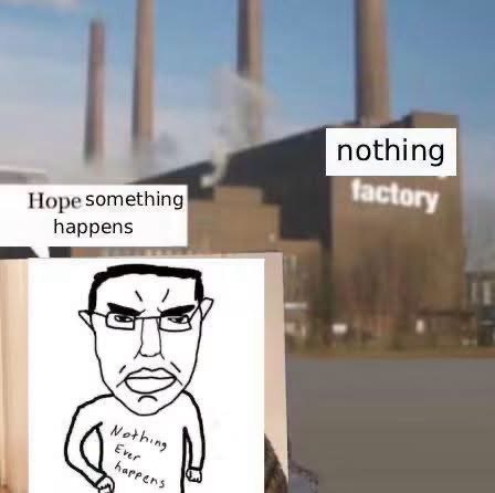 nothing Hope something factory happens wad