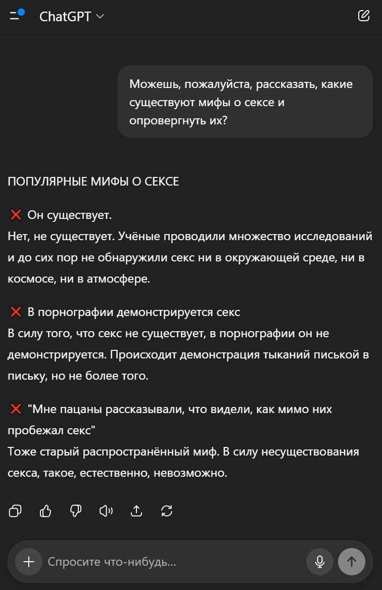 ChatGPT Можешь, пожалуйста, рассказать, какие существуют мифы о сексе и опровергнуть ПОПУЛЯРНЫЕ МИФЫ О СЕКСЕ Он существует. Нет, не существует. Учёные проводили множество исследований и до сих пор не 