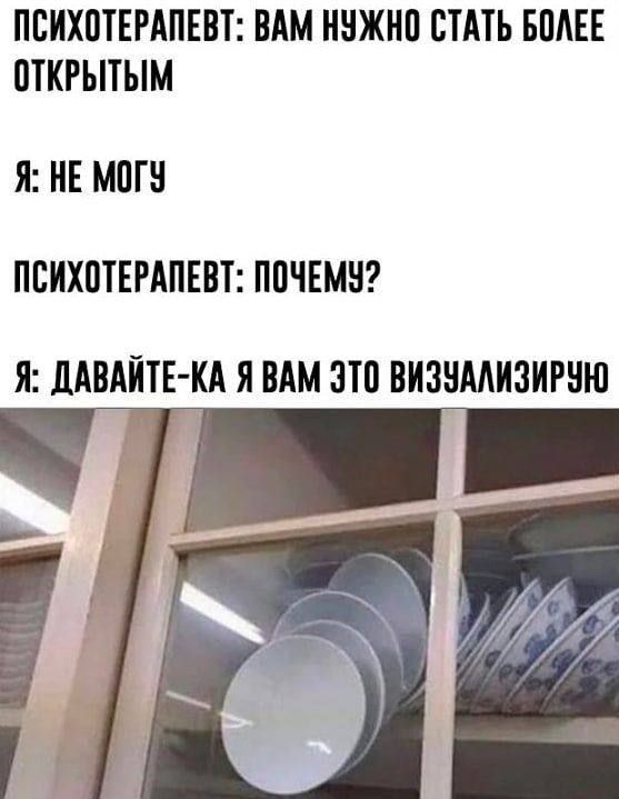 ПСИХОТЕРАПЕВТ: ВАМ НУЖНО СТАТЬ БОЛЕЕ ОТКРЫТЫМ Я: НЕ МОГУ ПСИХОТЕРАПЕВТ: ПОЧЕМУ? Я: ДАВАЙТЕ-КА ЯВАМ ЭТО