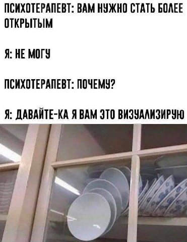 ПСИХОТЕРАПЕВТ: ВАМ НУЖНО СТАТЬ БОЛЕЕ ОТКРЫТЫМ Я: НЕ МОГУ ПСИХОТЕРАПЕВТ: ПОЧЕМУ? Я: ДАВАЙТЕ-КА ЯВАМ ЭТО