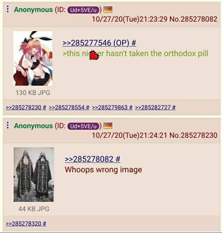 Anonymous 10/27/20(Tue)21:23:29 No.285278082 >this nigger hasnt taken the orthodox pill 130 JPG >>285278230 >>285278554 >>285279863 >>285282727 Anonymous 10/27/20(Tue)21:24:21 No.285278230 >>285278082
