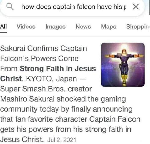 О how does captain falcon have hist Ж Videos Images News Maps Shoppi' Sakurai Confirms Captain Falcon's Powers Come From Strong Faith in Jesus Christ. KYOTO, Japan Super Smash Bros. creator Mashiro Sa