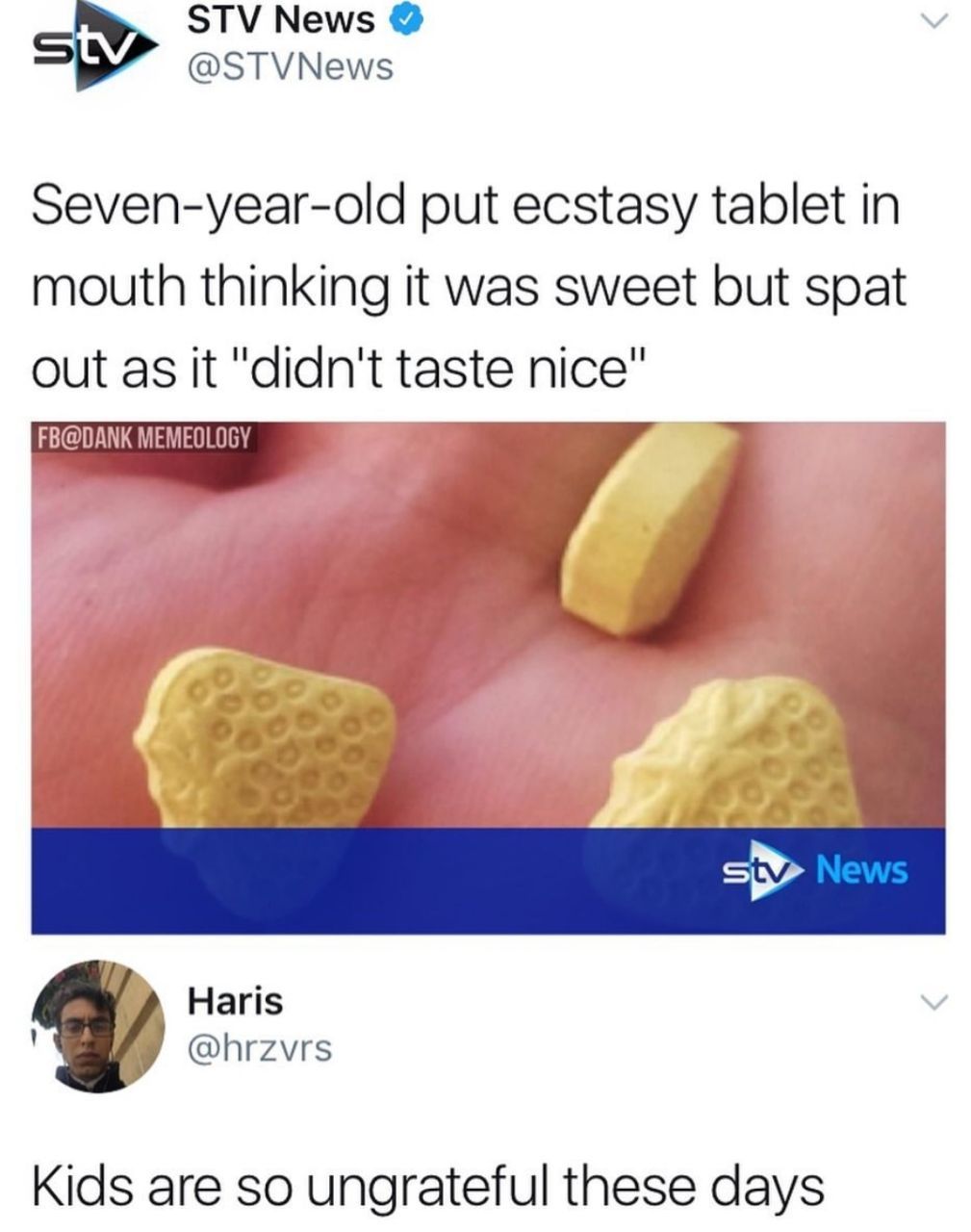 STV News @STVNews Seven-year-old put ecstasy tablet in mouth thinking it was sweet but spat out as it "didn't taste nice" FB@DANK MEMEOLOG Haris @hrzvrs Kids are so ungrateful these days