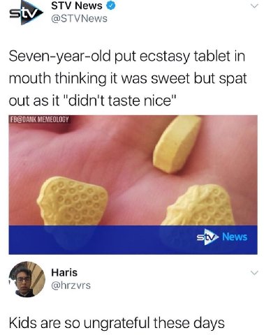 STV News @STVNews Seven-year-old put ecstasy tablet in mouth thinking it was sweet but spat out as it "didn't taste nice" FB@DANK MEMEOLOG Haris @hrzvrs Kids are so ungrateful these days