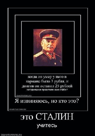 когда он YMep него в кармане было 3 рубля, и долгов он оставил 25 рублей сегодняшние правители- вам слабо? DEMOTIVATORS.RU Я извиняюсь, кто это? OEMOTIVATORS.RU это СТАЛИН учитесь DEMOTIVATORS.RU