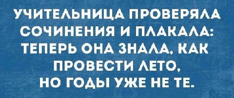 УЧИТЕЛЬНИЦА ПРОВЕРЯЛА СОЧИНЕНИЯ И ПЛАКАЛА: ТЕПЕРЬ ОНА ЗНАЛА, КАК ПРОВЕСТИ ЛЕТО, НО ГОДЫ! УЖЕ НЕ
