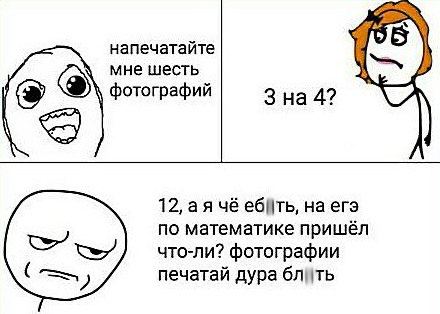 напечатайте мне шесть фотографий 3 на 4? 12, а я чё на егэ по математике пришёл что-ли? фотографии печатай дура блить