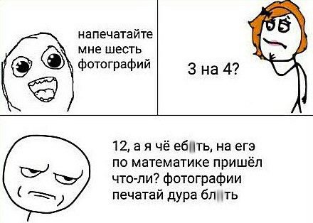 напечатайте мне шесть фотографий 3 на 4? 12, а я чё на егэ по математике пришёл что-ли? фотографии печатай дура блить