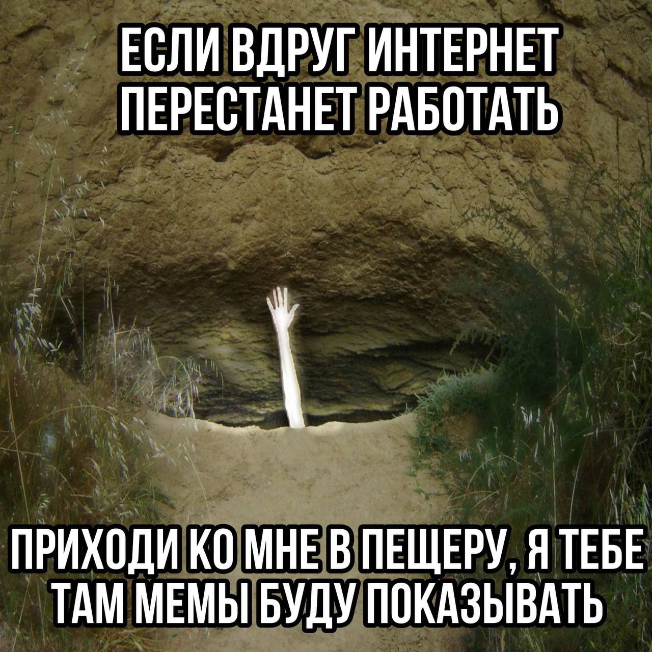 ЕСЛИ ВДРУГ ИНТЕРНЕТ ПЕРЕСТАНЕТ РАБОТАТЬ A ПРИХОДИ МНЕ В ПЕЩЕРУ, Я ТЕБЕ ТАМ МЕМЫ БУДУ ПОКАЗЫВАТЬ