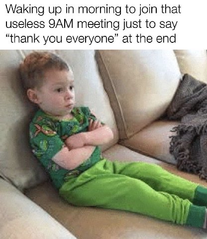 Waking up in morning to join that useless meeting just to say “thank you at the end