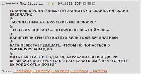 АНОНИМ Пнд 21:11:11 #46 №182834805 BBO ГОВОРИШЬ РОДИТЕЛЯМ, ЧТО ЗВОНИТЬ СКАЙПА НА СКАЙП БЕСПЛАТНО "БЕСПЛАТНЫЙ ТОЛЬКО СЫР В МЫШЕЛОВКЕ" СЫНА-КОРЗИНА... ПОЗВРОСЛЕЕШЬ, ПОЙМЕШЬ.." ПАРИРУЕШЬ ТЕМ ЧТО ВОЗДУХ В