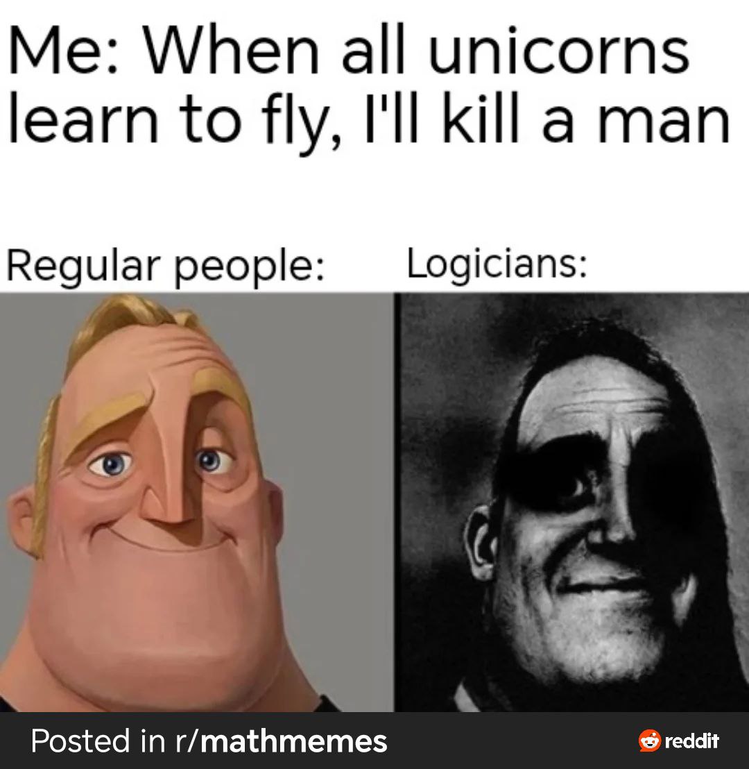 When all unicorns learn to fly, I'll kill a man Regular people: Logicians: Posted in r/mathmemes reddit