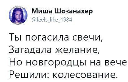 Миша Шозанахер @feels like 1984 Ты погасила свечи, Загадала желание, Но новгородцы на вече Решили: колесование.