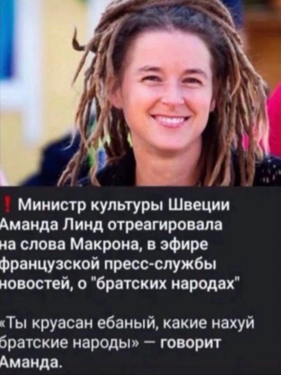 у и Министр культуры Швеции Аманда Линд отреагировала на слова Макрона, в эфире французской пресс-службы новостей, о "братских народах" «Ты круасан ебаный, какие нахуй братские народы» говорит Аманда.