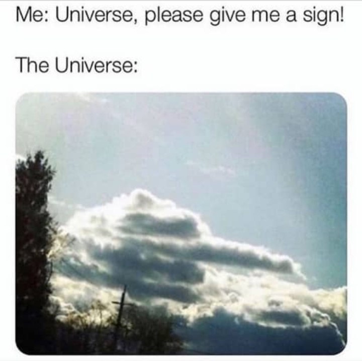 Me: Universe, please give me а sign! The Universe: