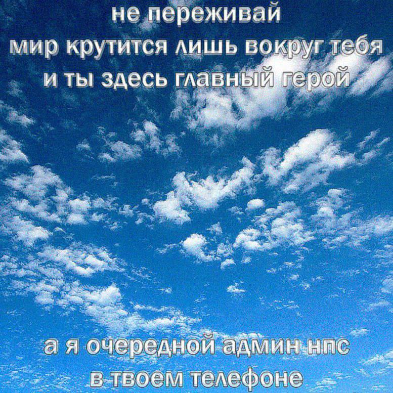 не переживаи мир крутится лишь вокруг тебя и ты здесь плавный wee 2 а я очередной админьняс телефоне