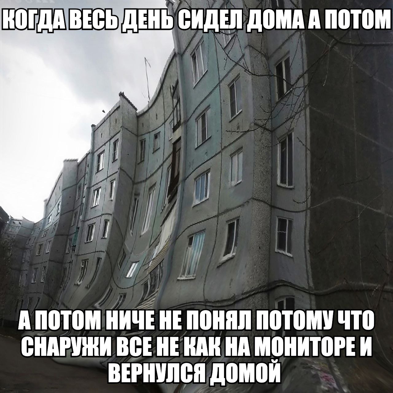 КОГДА ВЕСЬ ДЕНЬ СИДЕЛ ДОМА А ПОТОМ А ПОТОМ HE ПОНЯЛ ПОТОМУ ЧТО СНАРУЖИ BCE НЕ КАК НА МОНИТОРЕИ ВЕРНУЛСЯ ДОМОЙ