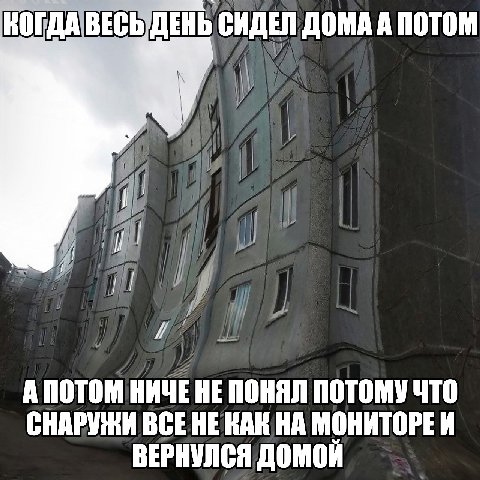 КОГДА ВЕСЬ ДЕНЬ СИДЕЛ ДОМА А ПОТОМ А ПОТОМ HE ПОНЯЛ ПОТОМУ ЧТО СНАРУЖИ BCE НЕ КАК НА МОНИТОРЕИ ВЕРНУЛСЯ ДОМОЙ