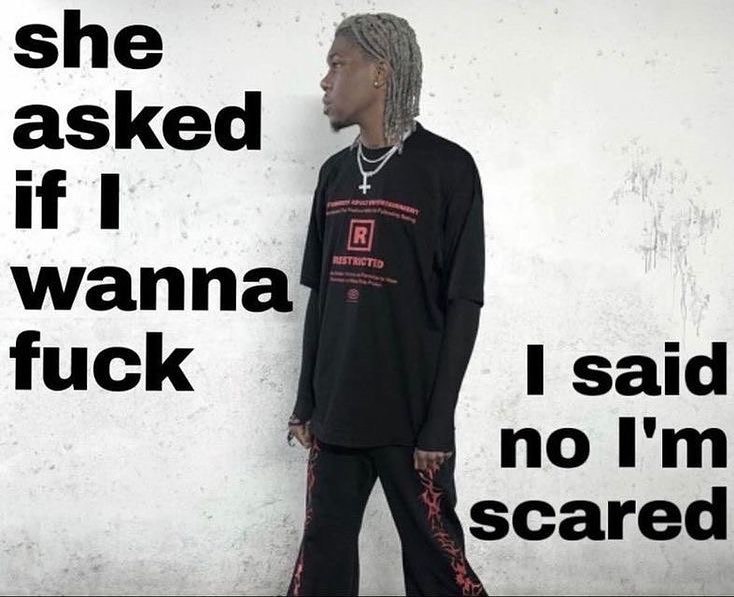 she asked if I wanna fuck said no А scared
