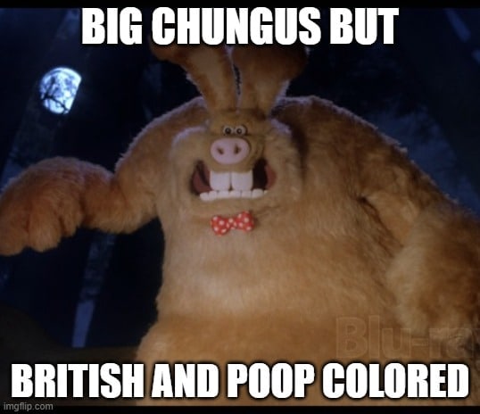 BIG CHUNGUS BUT BRITISH AND POOP COLORED