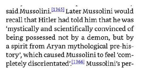 said Later Mussolini would recall that Hitler had told him that he was ‘mystically and scientifically convinced of being possessed not a demon, but a spirit from Aryan mythological pre-his- tory’, whi