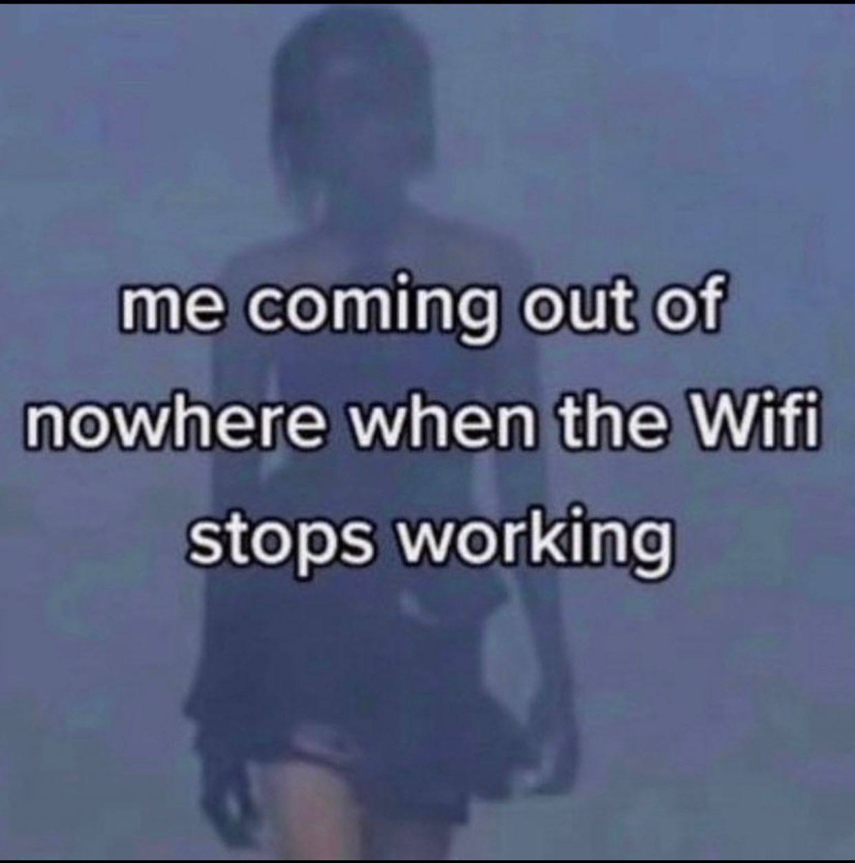 me coming out of nowhere when the Wifi stops working